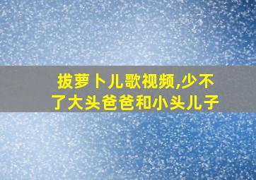 拔萝卜儿歌视频,少不了大头爸爸和小头儿子