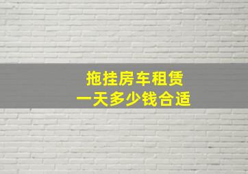 拖挂房车租赁一天多少钱合适