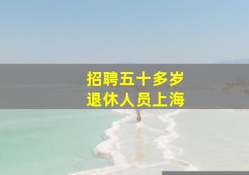 招聘五十多岁退休人员上海