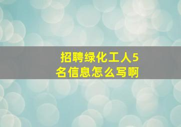 招聘绿化工人5名信息怎么写啊