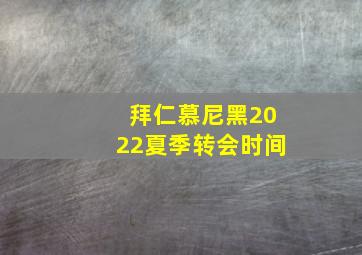 拜仁慕尼黑2022夏季转会时间