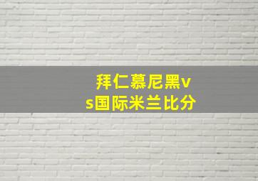 拜仁慕尼黑vs国际米兰比分