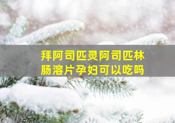 拜阿司匹灵阿司匹林肠溶片孕妇可以吃吗