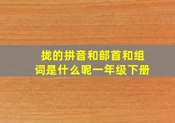 拢的拼音和部首和组词是什么呢一年级下册