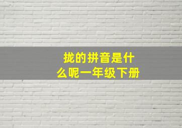 拢的拼音是什么呢一年级下册