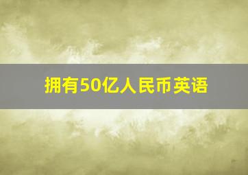 拥有50亿人民币英语