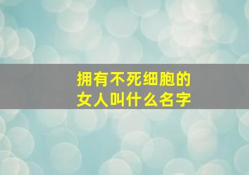 拥有不死细胞的女人叫什么名字