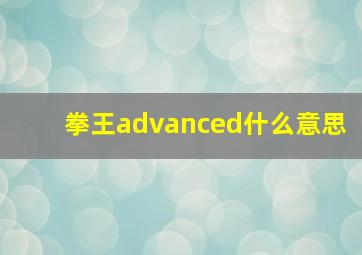 拳王advanced什么意思