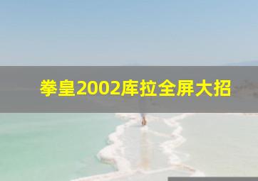 拳皇2002库拉全屏大招