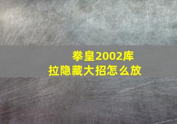 拳皇2002库拉隐藏大招怎么放