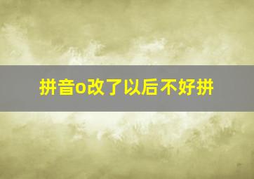 拼音o改了以后不好拼