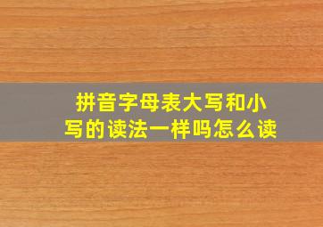 拼音字母表大写和小写的读法一样吗怎么读