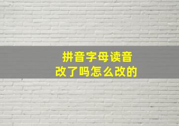 拼音字母读音改了吗怎么改的