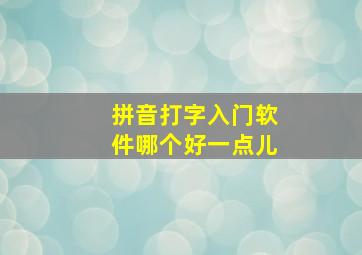 拼音打字入门软件哪个好一点儿