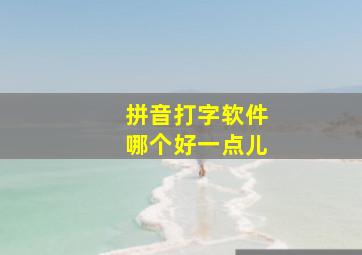 拼音打字软件哪个好一点儿