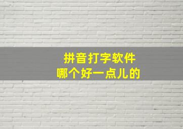 拼音打字软件哪个好一点儿的