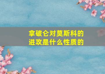 拿破仑对莫斯科的进攻是什么性质的