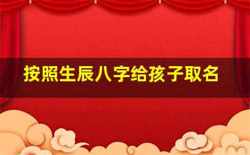 按照生辰八字给孩子取名