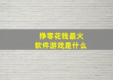 挣零花钱最火软件游戏是什么