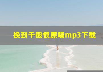 换到千般恨原唱mp3下载