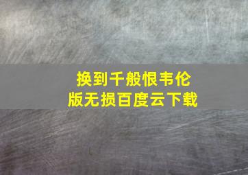 换到千般恨韦伦版无损百度云下载