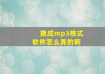 换成mp3格式软件怎么弄的啊