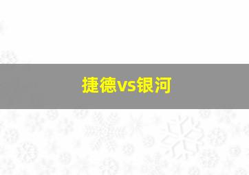 捷德vs银河