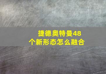 捷德奥特曼48个新形态怎么融合