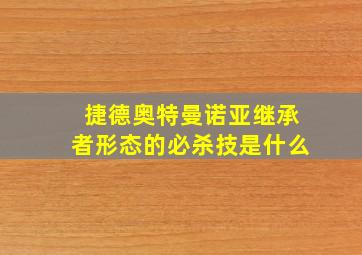 捷德奥特曼诺亚继承者形态的必杀技是什么