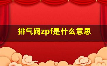 排气阀zpf是什么意思