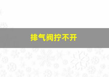 排气阀拧不开