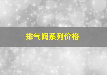 排气阀系列价格