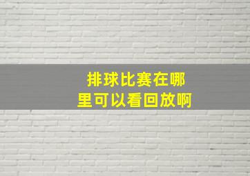 排球比赛在哪里可以看回放啊