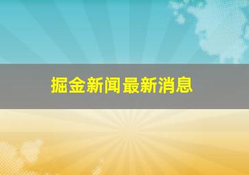 掘金新闻最新消息