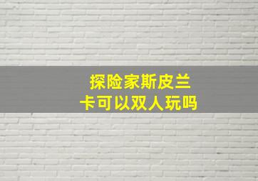 探险家斯皮兰卡可以双人玩吗