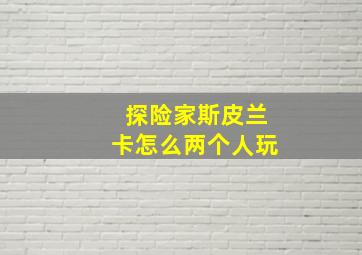 探险家斯皮兰卡怎么两个人玩