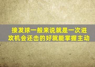 接发球一般来说就是一次进攻机会还击的好就能掌握主动