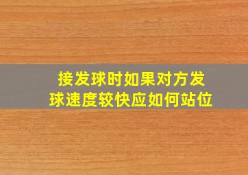 接发球时如果对方发球速度较快应如何站位