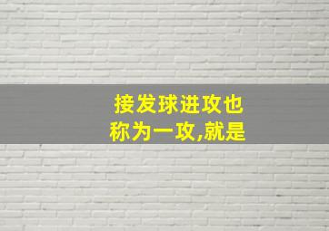 接发球进攻也称为一攻,就是