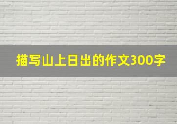 描写山上日出的作文300字