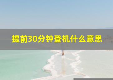 提前30分钟登机什么意思