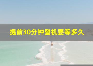 提前30分钟登机要等多久