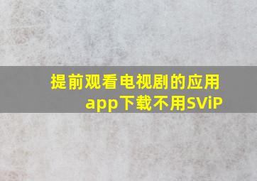 提前观看电视剧的应用app下载不用SViP