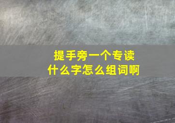 提手旁一个专读什么字怎么组词啊