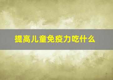 提高儿童免疫力吃什么