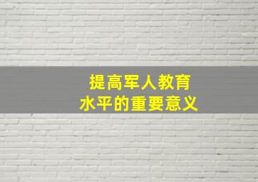 提高军人教育水平的重要意义