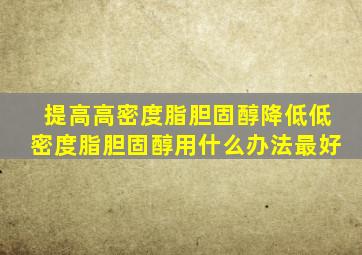 提高高密度脂胆固醇降低低密度脂胆固醇用什么办法最好