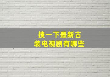 搜一下最新古装电视剧有哪些