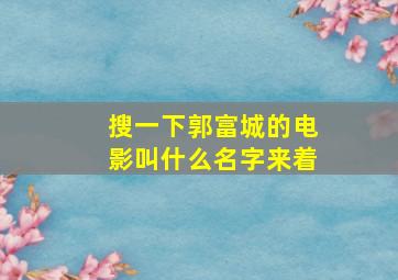 搜一下郭富城的电影叫什么名字来着