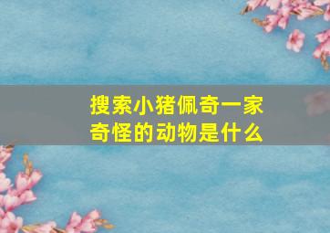 搜索小猪佩奇一家奇怪的动物是什么